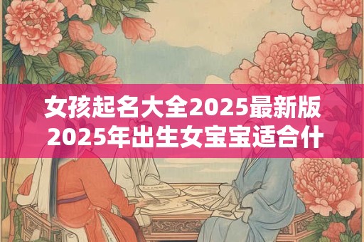 女孩起名大全2025最新版 2025年出生女宝宝适合什么名字