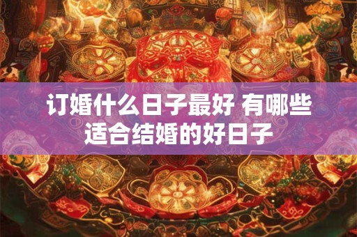 订婚什么日子最好 有哪些适合结婚的好日子
