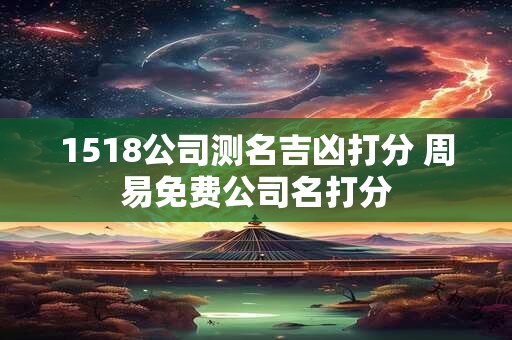 1518公司测名吉凶打分 周易免费公司名打分