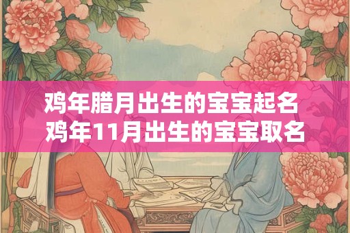 鸡年腊月出生的宝宝起名 鸡年11月出生的宝宝取名