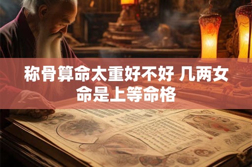称骨算命太重好不好 几两女命是上等命格