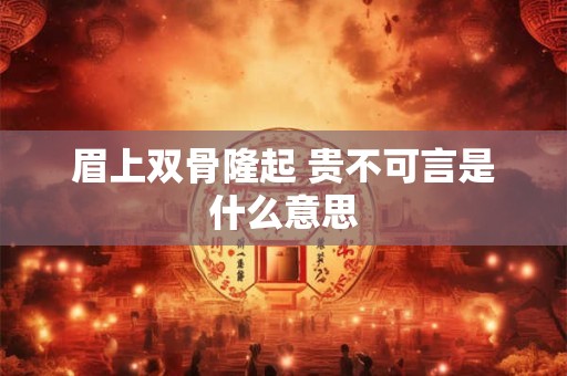 眉上双骨隆起 贵不可言是什么意思