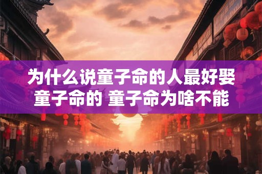 为什么说童子命的人最好娶童子命的 童子命为啥不能要孩子