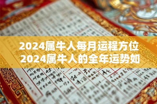 2024属牛人每月运程方位 2024属牛人的全年运势如何