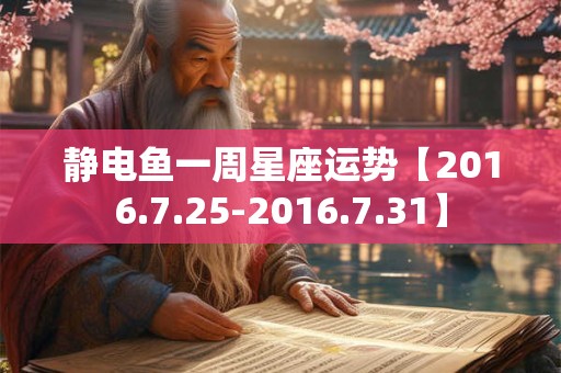 静电鱼一周星座运势【2016.7.25-2016.7.31】 静电鱼一周星座运势【2016.7.25-2016.7.31】