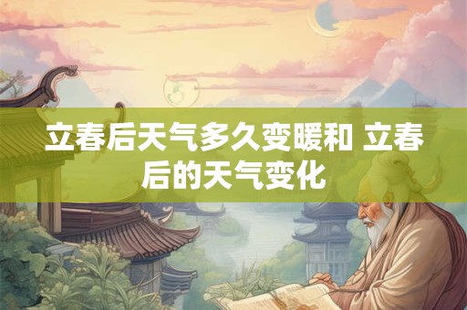 立春后天气多久变暖和 立春后的天气变化