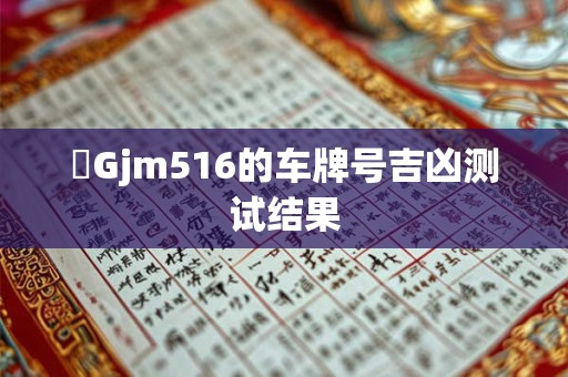 貴Gjm516的车牌号吉凶测试结果