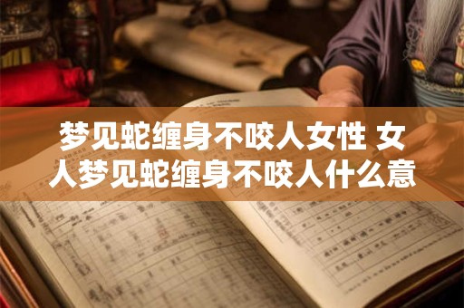 梦见蛇缠身不咬人女性 女人梦见蛇缠身不咬人什么意思
