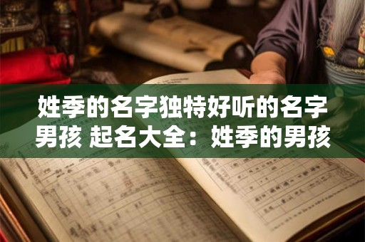 姓季的名字独特好听的名字男孩 起名大全：姓季的男孩名字