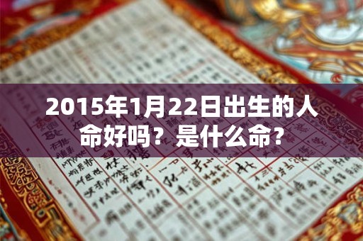 2015年1月22日出生的人命好吗？是什么命？