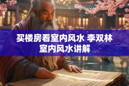 买楼房看室内风水 李双林室内风水讲解