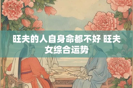 旺夫的人自身命都不好 旺夫女综合运势