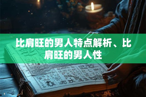 比肩旺的男人特点解析、比肩旺的男人性