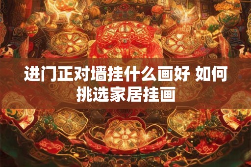 进门正对墙挂什么画好 如何挑选家居挂画