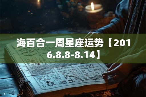 海百合一周星座运势【2016.8.8-8.14】