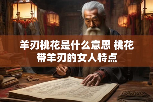 羊刃桃花是什么意思 桃花带羊刃的女人特点