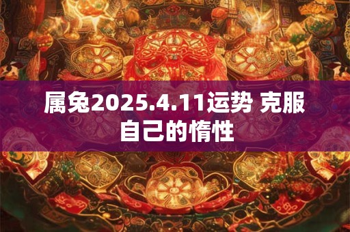 属兔2025.4.11运势 克服自己的惰性