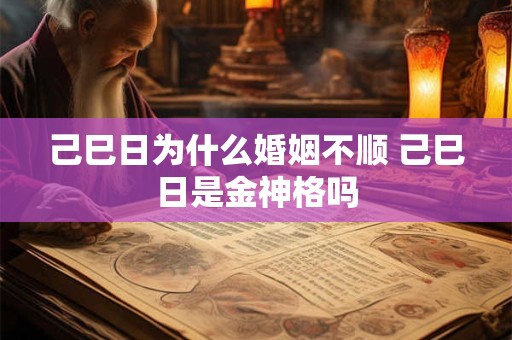己巳日为什么婚姻不顺 己巳日是金神格吗