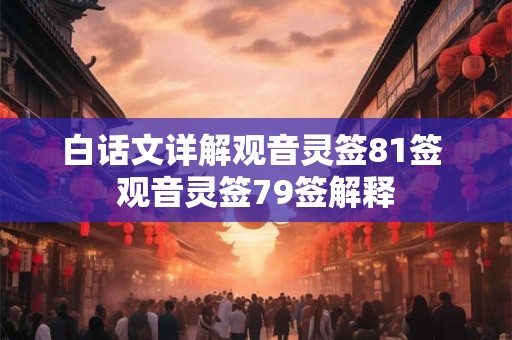 白话文详解观音灵签81签 观音灵签79签解释