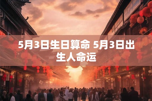 5月3日生日算命 5月3日出生人命运