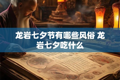 龙岩七夕节有哪些风俗 龙岩七夕吃什么