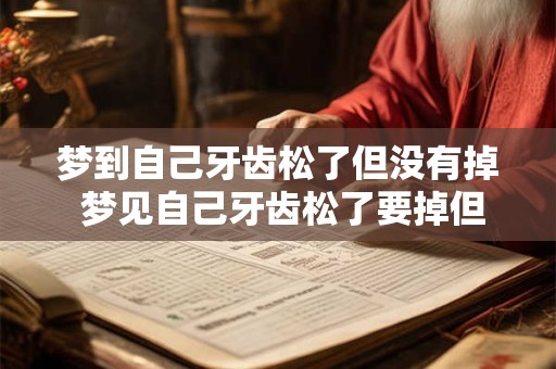 梦到自己牙齿松了但没有掉 梦见自己牙齿松了要掉但是又没有掉