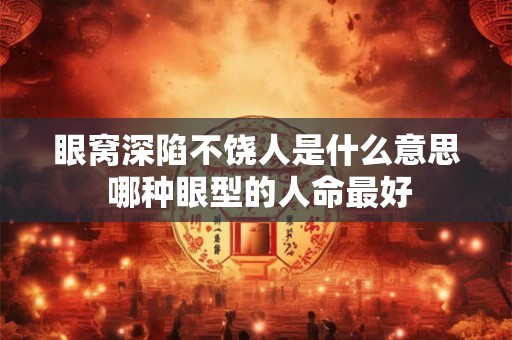 眼窝深陷不饶人是什么意思 哪种眼型的人命最好