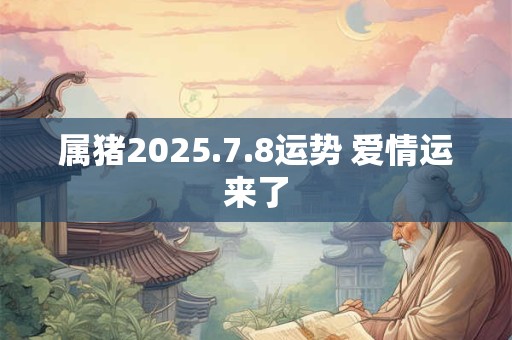 属猪2025.7.8运势 爱情运来了