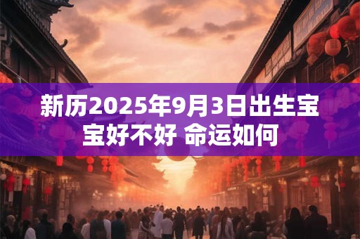 新历2025年9月3日出生宝宝好不好 命运如何