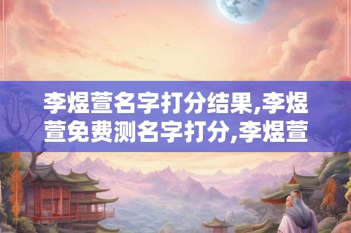 李煜萱名字打分结果,李煜萱免费测名字打分,李煜萱周易免费测名字打分