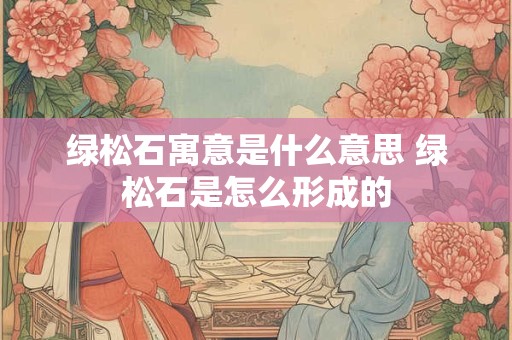 绿松石寓意是什么意思 绿松石是怎么形成的