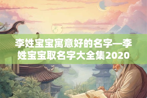 李姓宝宝寓意好的名字—李姓宝宝取名字大全集2020