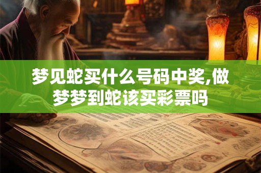 梦见蛇买什么号码中奖,做梦梦到蛇该买彩票吗