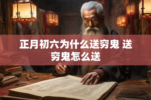 正月初六为什么送穷鬼 送穷鬼怎么送