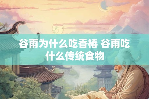 谷雨为什么吃香椿 谷雨吃什么传统食物