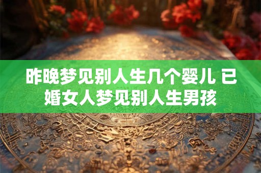 昨晚梦见别人生几个婴儿 已婚女人梦见别人生男孩