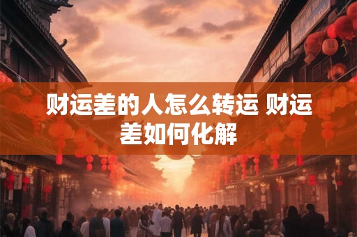 财运差的人怎么转运 财运差如何化解