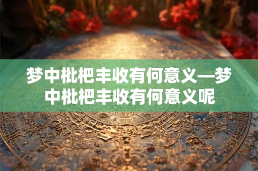 梦中枇杷丰收有何意义—梦中枇杷丰收有何意义呢