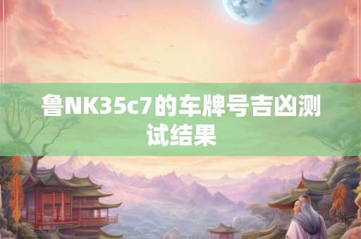 鲁NK35c7的车牌号吉凶测试结果