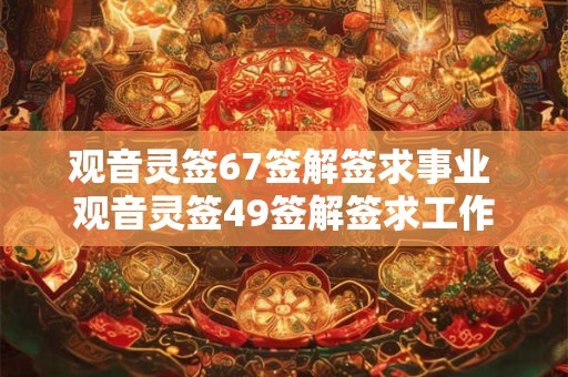 观音灵签67签解签求事业 观音灵签49签解签求工作