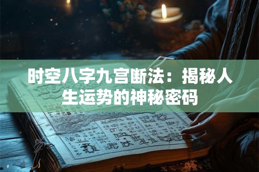 时空八字九宫断法:揭秘人生运势的神秘密码 时空八字九宫断法:揭秘人生运势的神秘密码