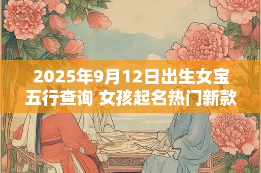 2025年9月12日出生女宝五行查询 女孩起名热门新款