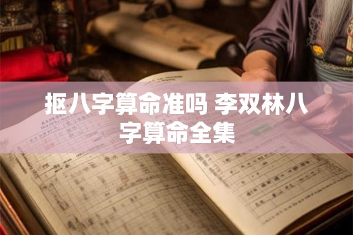 抠八字算命准吗 李双林八字算命全集 抠八字算命准吗 李双林八字算命全集