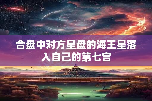 合盘中对方星盘的海王星落入自己的第七宫