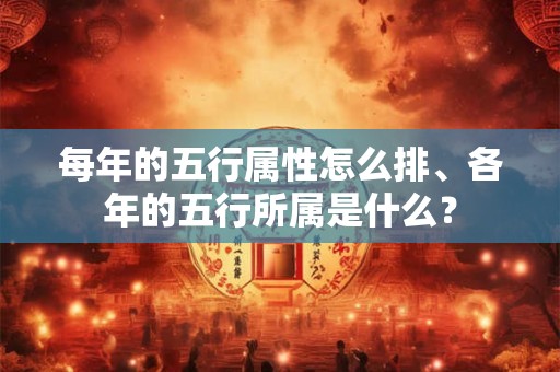 每年的五行属性怎么排、各年的五行所属是什么？