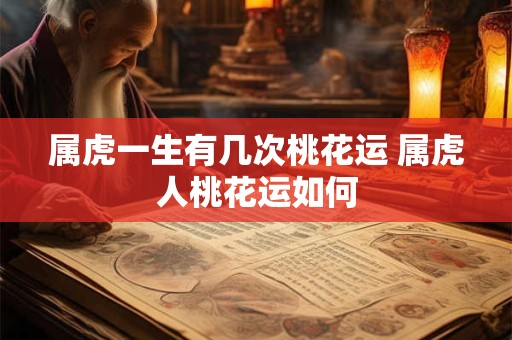 属虎一生有几次桃花运 属虎人桃花运如何