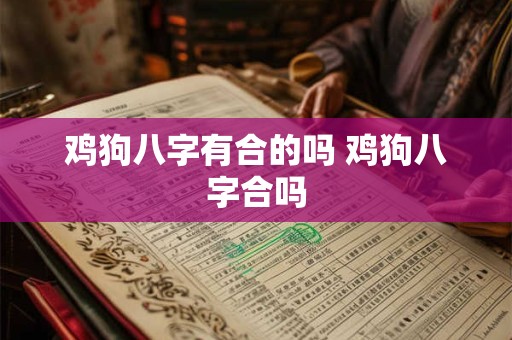 鸡狗八字有合的吗 鸡狗八字合吗