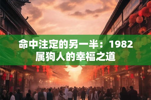 命中注定的另一半：1982属狗人的幸福之道