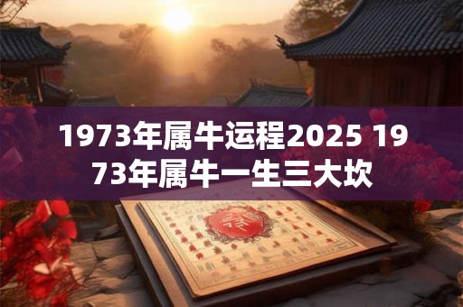 1973年属牛运程2026 1973年属牛一生三大坎