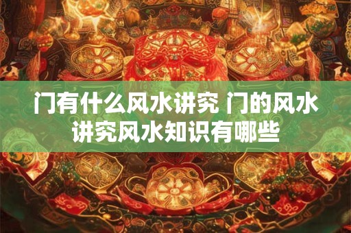 门有什么风水讲究 门的风水讲究风水知识有哪些